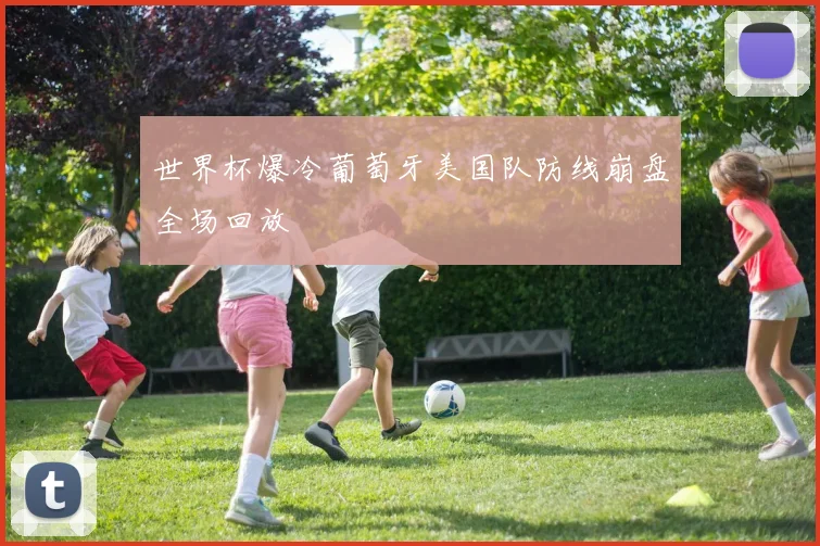 世界杯爆冷葡萄牙美国队防线崩盘全场回放
