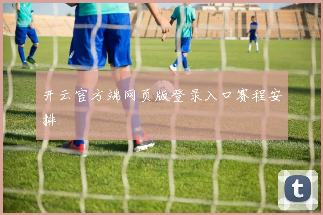 开云官方端网页版登录入口赛程安排