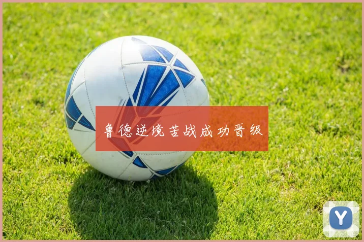 鲁德逆境苦战成功晋级