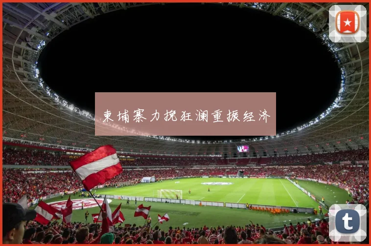 柬埔寨力挽狂澜重振经济