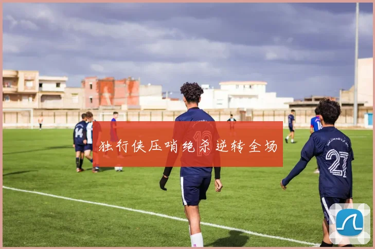 独行侠压哨绝杀逆转全场