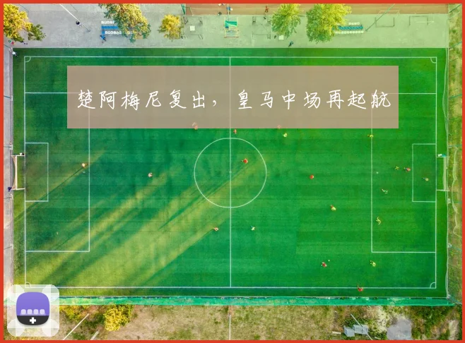 楚阿梅尼复出,皇马中场再起航