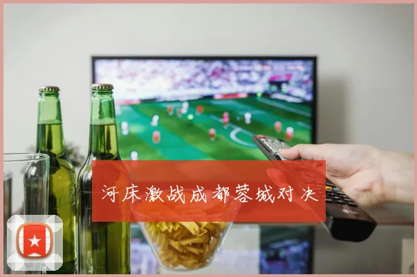 河床激战成都蓉城对决