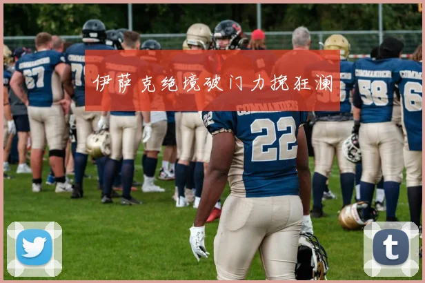 伊萨克绝境破门力挽狂澜