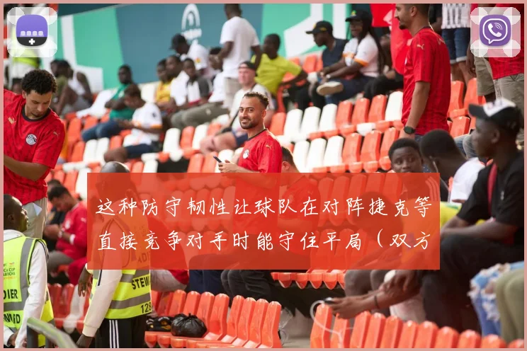 这种防守韧性让球队在对阵捷克等直接竞争对手时能守住平局(双方此前1-1战平)