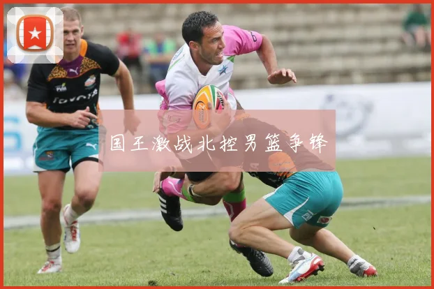 国王激战北控男篮争锋