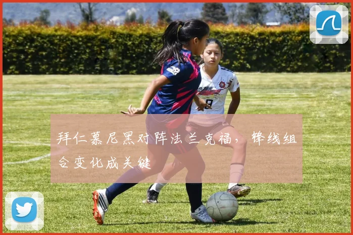 拜仁慕尼黑对阵法兰克福,锋线组合变化成关键