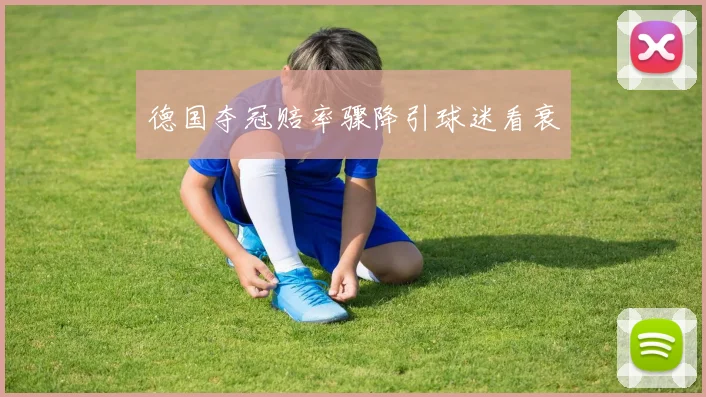 德国夺冠赔率骤降引球迷看衰