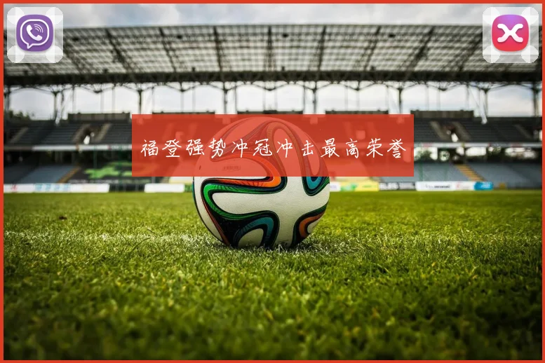 福登强势冲冠冲击最高荣誉
