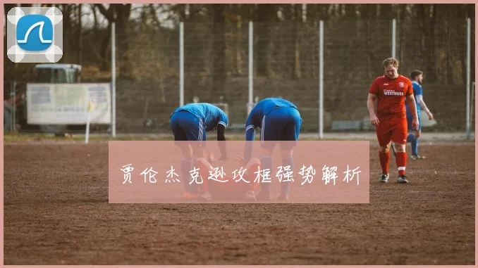 贾伦杰克逊攻框强势解析