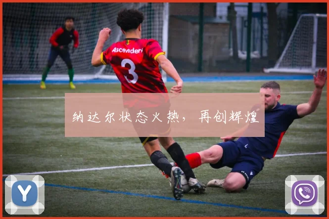 纳达尔状态火热，再创辉煌