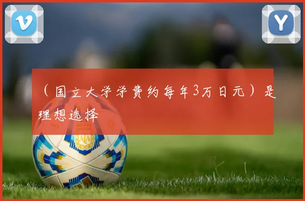 (国立大学学费约每年3万日元)是理想选择