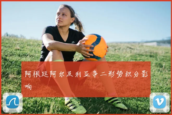 阿根廷阿尔及利亚争二形势积分影响