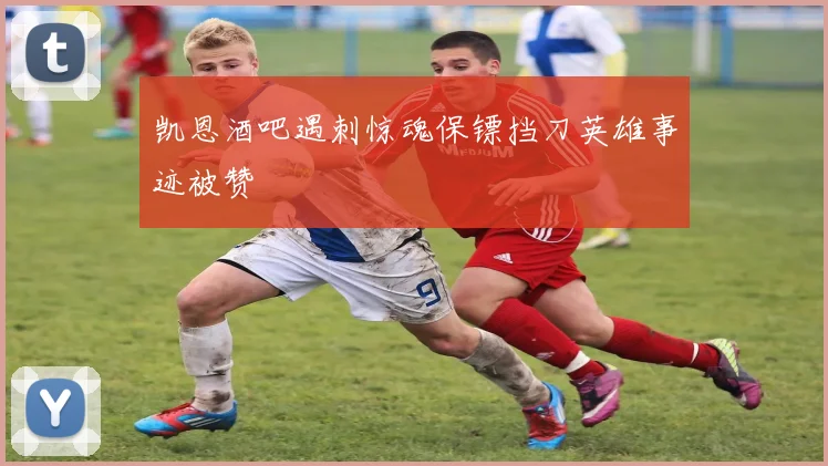 凯恩酒吧遇刺惊魂保镖挡刀英雄事迹被赞