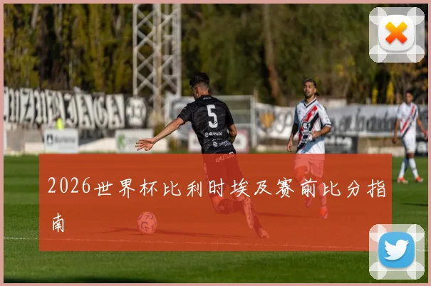 2026世界杯比利时埃及赛前比分指南