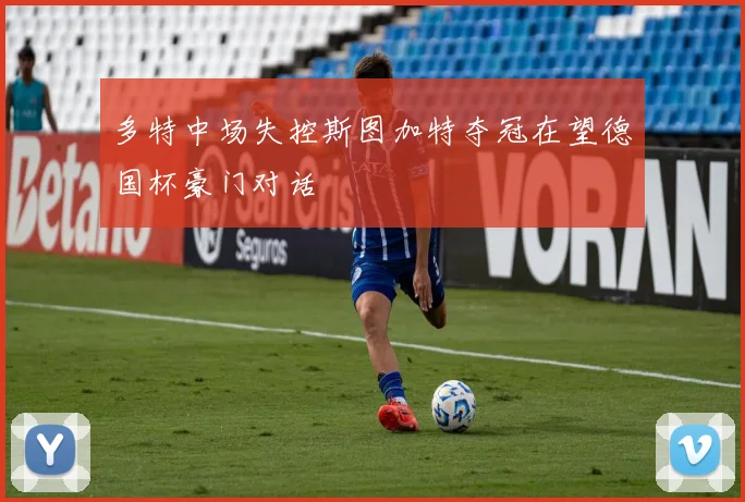 多特中场失控斯图加特夺冠在望德国杯豪门对话