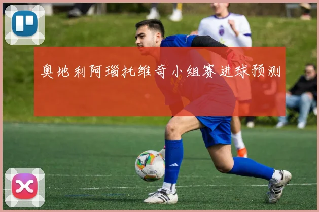 奥地利阿瑙托维奇小组赛进球预测
