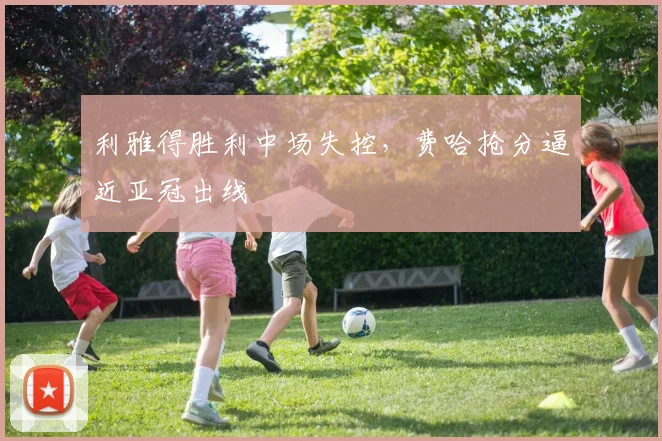 利雅得胜利中场失控，费哈抢分逼近亚冠出线
