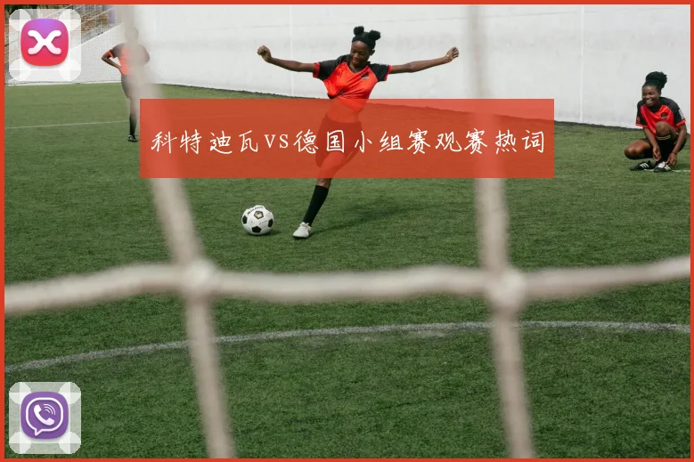 科特迪瓦vs德国小组赛观赛热词