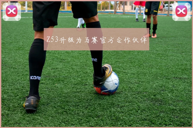 Z53升级为马赛官方合作伙伴