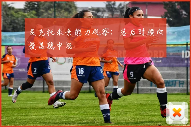 麦克托米奈能力观察:落后时横向覆盖稳中场