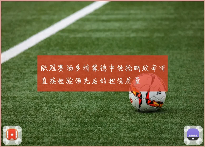 欧冠赛场多特蒙德中场抢断效率将直接检验领先后的控场质量