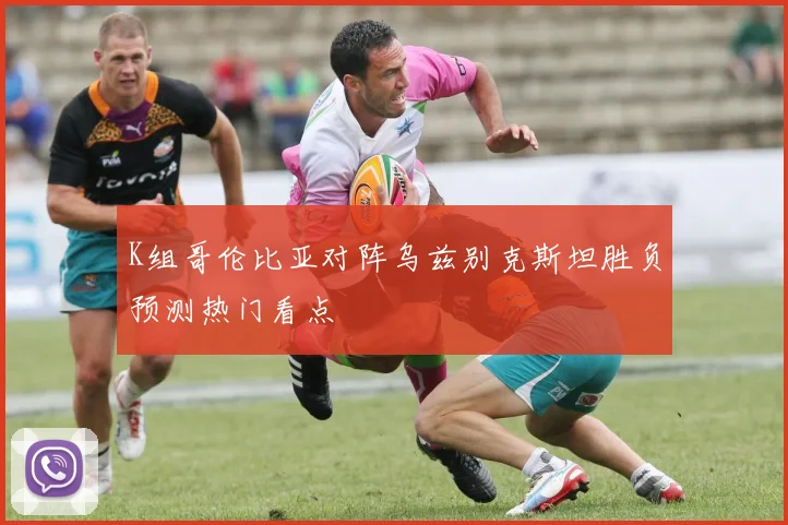K组哥伦比亚对阵乌兹别克斯坦胜负预测热门看点