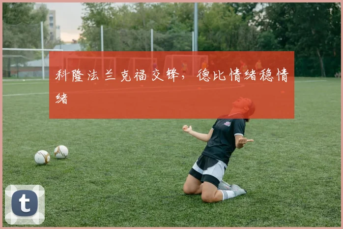 科隆法兰克福交锋，德比情绪稳情绪