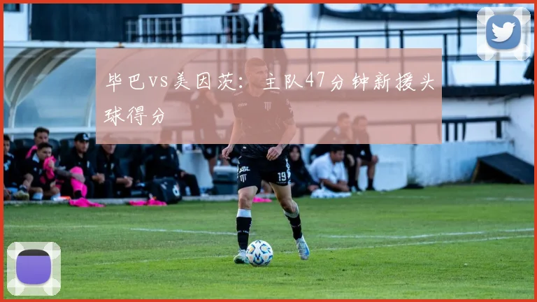 毕巴vs美因茨:主队47分钟新援头球得分