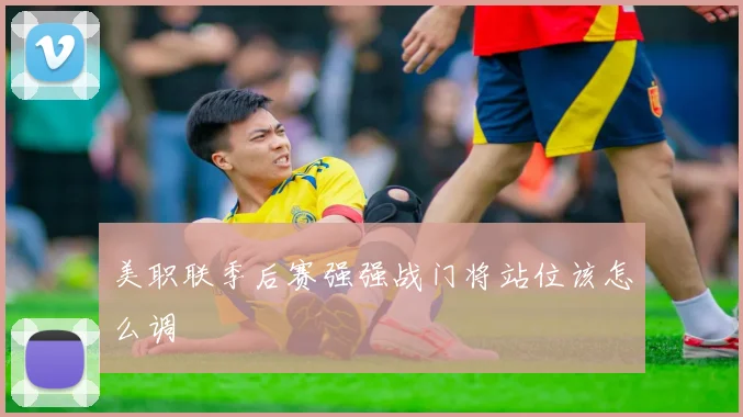 美职联季后赛强强战门将站位该怎么调