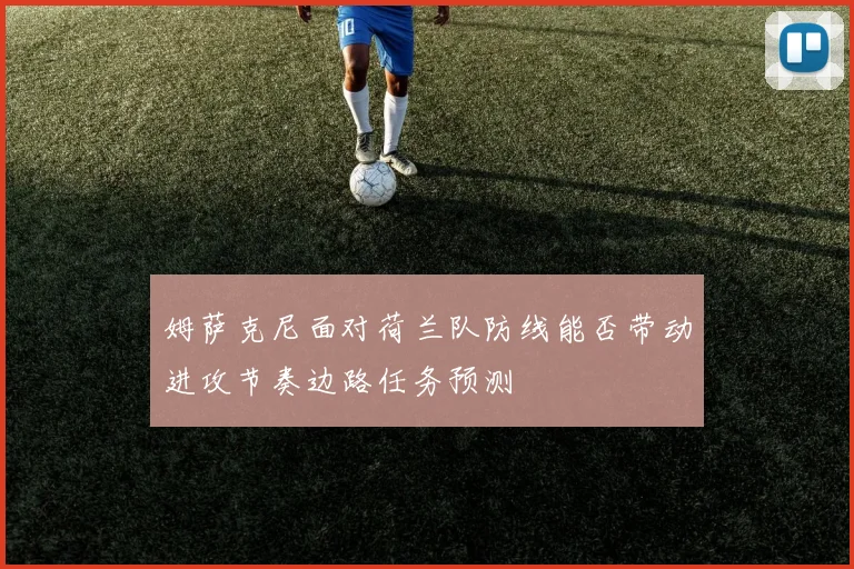 姆萨克尼面对荷兰队防线能否带动进攻节奏边路任务预测