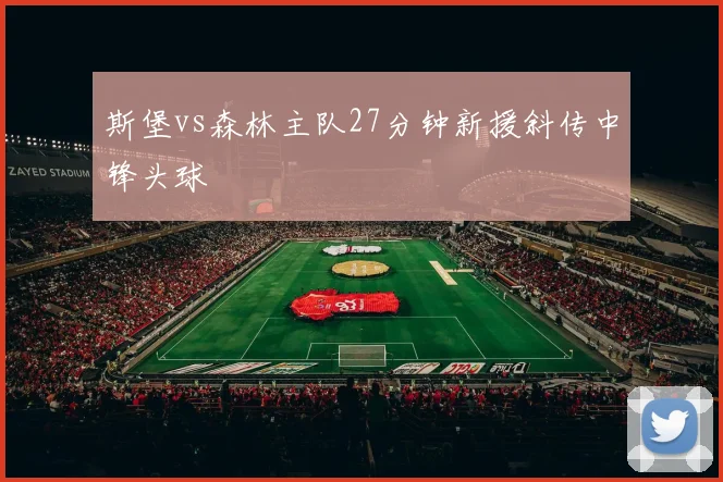 斯堡vs森林主队27分钟新援斜传中锋头球