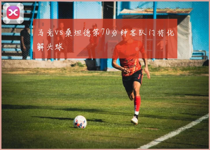马竞vs桑坦德第70分钟客队门将化解头球