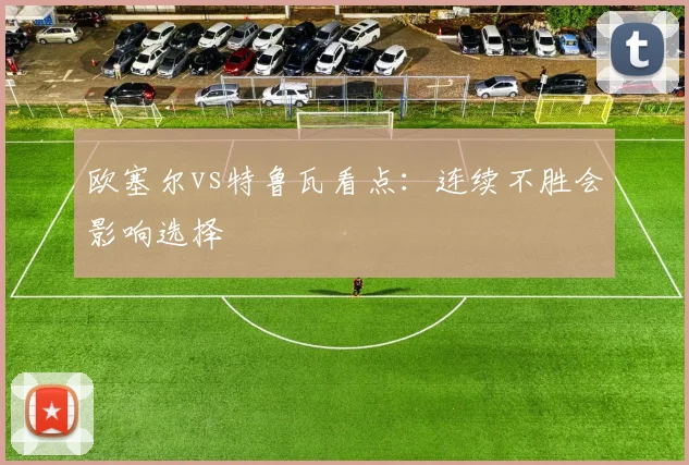 欧塞尔vs特鲁瓦看点:连续不胜会影响选择