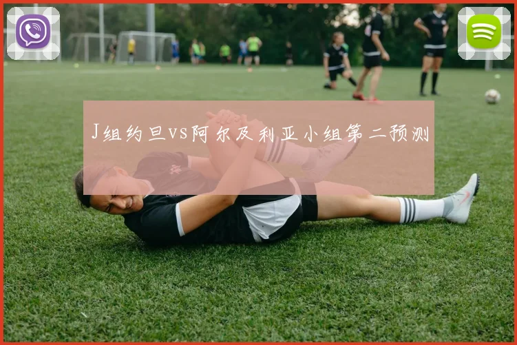 J组约旦vs阿尔及利亚小组第二预测