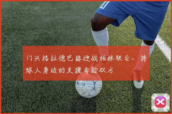 门兴格拉德巴赫迎战柏林联合,持球人身边的支援考验双方