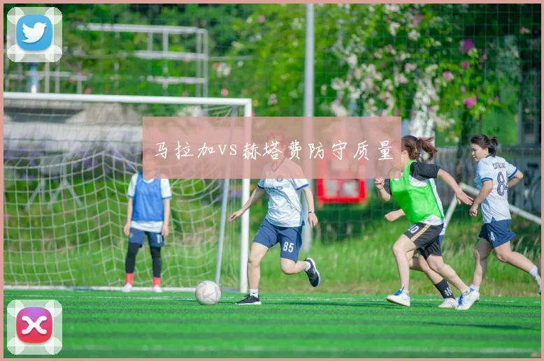 马拉加vs赫塔费防守质量